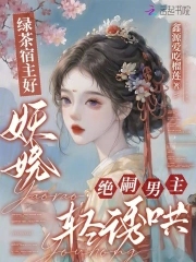 绿茶宿主好妖娆，绝嗣男主轻诱哄绿茶宿主好妖娆，绝嗣男主轻诱哄