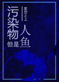 污染物但是人鱼[第四天灾]污染物但是人鱼[第四天灾]