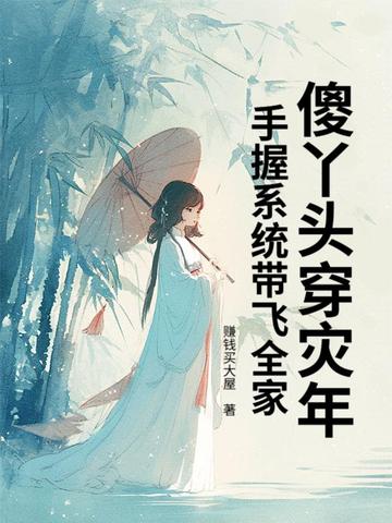 傻丫头穿灾年，手握系统带飞全家傻丫头穿灾年，手握系统带飞全家
