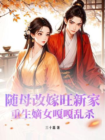 随母改嫁旺新家，重生嫡女嘎嘎乱杀随母改嫁旺新家，重生嫡女嘎嘎乱杀